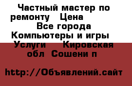 Частный мастер по ремонту › Цена ­ 1 000 - Все города Компьютеры и игры » Услуги   . Кировская обл.,Сошени п.